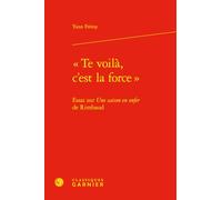 "Te voilà, c'est la force": Essai sur Une saison en enfer de Rimbaud