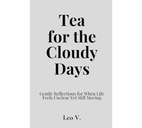 Tea for the Cloudy Days: Gentle Reflections for When Life Feels Unclear Yet Still Moving: 6