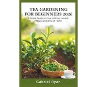 tea gardening for beginners 2026: a simple guide on how to grow,harvest, process and brew at home