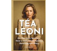 Téa Leoni: On Her Own Terms - How a Hollywood Actress Rewrote Her Story