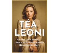Téa Leoni: On Her Own Terms - How a Hollywood Actress Rewrote Her Story