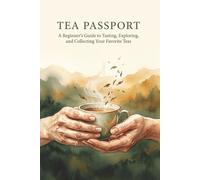 Tea Passport: A Beginner's Guide to Tasting, Exploring, and Collecting Your Favorite Teas