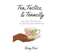 Tea, Tactics, & Tenacity: 10 Tips To Thrive In Corporate America
