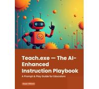Teach.exe: The AI-Enhanced Instruction Playbook: A Prompt & Play Guide for Creative, Curious Educators