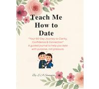 Teach Me How to Date: A 60-Day Guided Journal to Build Confidence, Self-Awareness, and Healthy Relationship Habits