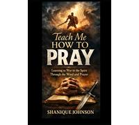 Teach Me How to Pray: Learning to War in the Spirit Through the Word and Prayer