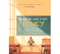 TEACH ME LIKE A KID: MONEY: The Grown-Up's Guide to Everything You Were Never Taught