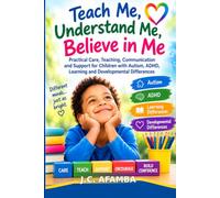 TEACH ME, UNDERSTAND ME, BELIEVE IN ME:Practical Care, Teaching, Communication and Support for Children with Autism, ADHD, Learning and Developmental ... teachers, shadow teachers and caregivers.
