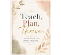 Teach, Plan, Thrive: A Teacher Lesson Planner Designed for Balance, Wellness & Productivity| Teacher’s Day Gift| Birthday & Christmas Gift Idea| Self-care Gift