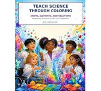 Teach Science Through Coloring: Atoms, Elements, and Reactions: 25 Chemistry Adventures to Color, Learn, and Discover