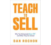 Teach to Sell: Why Top Salespeople Never Sell and What They Do Instead
