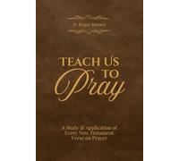 Teach Us to Pray: A Study and Application of Every New Testament Verse on Prayer