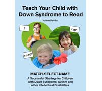 Teach Your Child with Down Syndrome to Read with MATCH-SELECT-NAME: A Successful Strategy for Children with Down Syndrome, Autism, and other Intellectual Disabilities