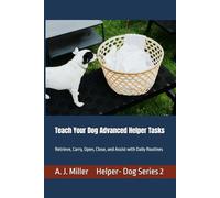 Teach Your Dog Advanced Helper Tasks: Retrieve, Carry, Open, Close, and Assist with Daily Routines: 2