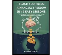 Teach Your Kids Financial Freedom In 12 Easy Lessons: The Complete Fun and Practical Guide to Saving, Budgeting and Investing For Children