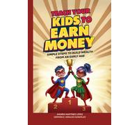 Teach Your Kids To Earn Money: Simple Steps to Build Wealth From an Early Age