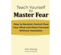 Teach Yourself to Master Fear: How to Reclaim Control Over Your Mind and Move Forward Without Hesitation