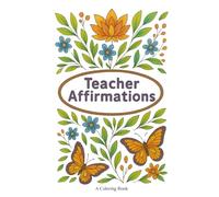 Teacher Affirmations: A Mindful Coloring Book for Educators to Relax, Reflect, and Recharge: Uplifting Affirmations and Calming Designs Created with Love and Gratitude for Teachers Everywhere