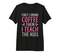 Teacher First I Drink Coffee Then I Teach The Kids School Maglietta Premium