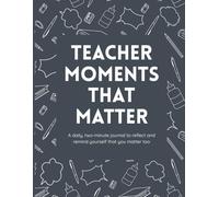 Teacher Moments That Matter: A daily, two-minute journal to reflect and remind yourself that you matter too