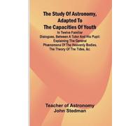 Teacher Of Astr The Study of Astronomy, adapted to the capacities of (Tascabile)