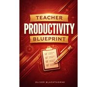 Teacher Productivity Blueprint: Practical Systems for Lesson Planning, Grading Efficiency, and Work-Life Balance in Modern Teaching