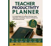 Teacher Productivity Planner: An Undated System for Academic Planning, Lesson Organization, Goal Setting, Classroom Management, and Professional Growth
