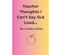 Teacher Thoughts I Can’t Say Out Loud... The Grading Edition: A Journal for Unspoken Thoughts, Grading Humor, and Everyday Sanity