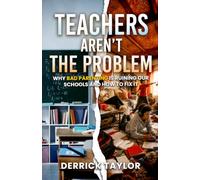 Teachers Aren't The Problem: Why Bad Parenting Is Ruining Our Schools And How To Fix It