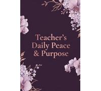 Teacher's Daily Peace & Purpose: A 5-Minute Morning and Post-Dismissal Reflection Journal to Build Classroom Calm, Avoid Burnout, and Celebrate Everyday Wins