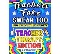 Teachers Fake Swear Too (But Probably Shouldn’t): Teacher Therapy Edition - A Teacher (Fake) Swear Word Coloring Book For Women and Adults