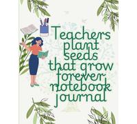 Teachers plant seeds that grow forever journal: A Daily Organizer and Reflection Notebook for Busy Educators