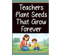 Teachers Plant Seeds That Grow Forever: Teacher Gift Notebook with 60 Inspiring Sayings and Blank Lined Pages for Appreciation, Thank You Gifts, End of Term, and Daily Reflection