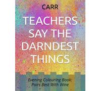 TEACHERS SAY THE DARNDEST THINGS: Evening Colouring Book: Pairs Best With Wine