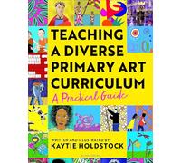Teaching a Diverse Primary Art Curriculum: A practical guide to transform your art lessons