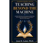 Teaching Beyond the Machine: Timeless Principles for Learning, Instruction, and Human Development in the Age of Artificial Intelligence