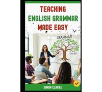 Teaching English Grammar Made Easy: A Teacher's Handbook From Basics to Advanced Techniques for Teaching Complex Tenses to Structures with Ease in 10 Days.