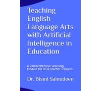 Teaching English Language Arts with Artificial Intelligence in Education: A Comprehensive Learning Module for B.Ed Teacher Trainees