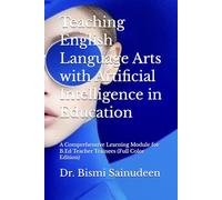 Teaching English Language Arts with Artificial Intelligence in Education: A Comprehensive Learning Module for B.Ed Teacher Trainees (Full Color Edition)