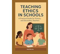 Teaching Ethics in Schools: A Practical Guide for Primary and Secondary Teachers