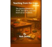Teaching from the Cross: The Spiritual Battle for Truth, Discipline, and the Souls of Our Students