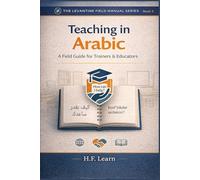 Teaching in Arabic - A Field Guide for Trainers & Educators: Your Essential Guide to Classroom Arabic for Humanitarian & Community Education