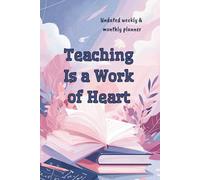 Teaching Is a Work of Heart. Undated Weekly and Monthly Planner: Planner and Classroom Organizer - Teacher Gift for School, Work and Personal Life