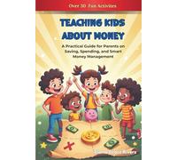 Teaching Kids About Money:: A Practical Guide for Parents on Saving, Spending, and Smart Money Management