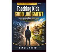 Teaching Kids Good Judgment: Practical Ways to Strengthen Decision-Making, Critical Thinking, Personal Responsibility, and Real-World Wisdom