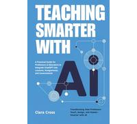 Teaching Smarter with AI: A Practical Guide for Professors & Educators to Integrate ChatGPT into Lessons, Assignments, and Assessments