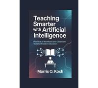 Teaching Smarter with Artificial Intelligence: Practical AI Workflows and Classroom Tools for Modern Educators