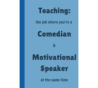Teaching: the job where you're a Comedian & Motivational Speaker at the same time - Lined, 120 pages 6 x 9, Gifts for Teachers