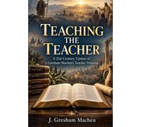 TEACHING THE TEACHER: A 21st Century Update of J. Gresham Machen’s Teacher Training