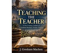 TEACHING THE TEACHER: A 21st Century Update of J. Gresham Machen’s Teacher Training